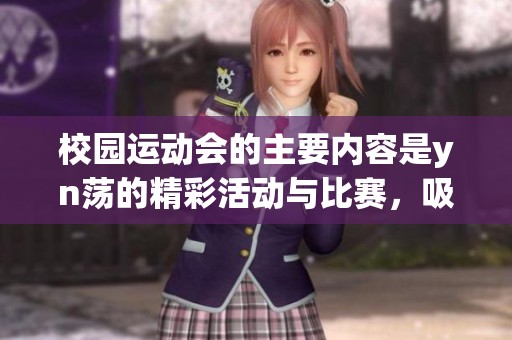 校园运动会的主要内容是yn荡的精彩活动与比赛，吸引了众多师生参与与关注。
