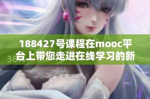 188427号课程在mooc平台上带您走进在线学习的新时代