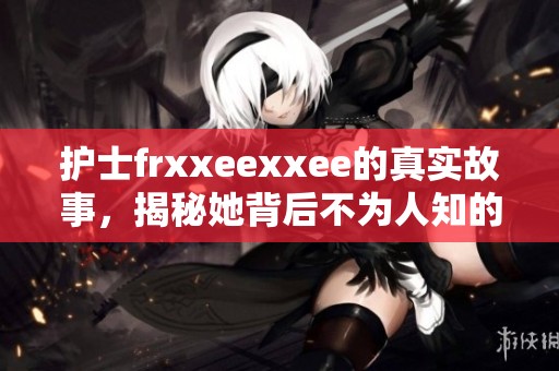护士frxxeexxee的真实故事，揭秘她背后不为人知的心路历程