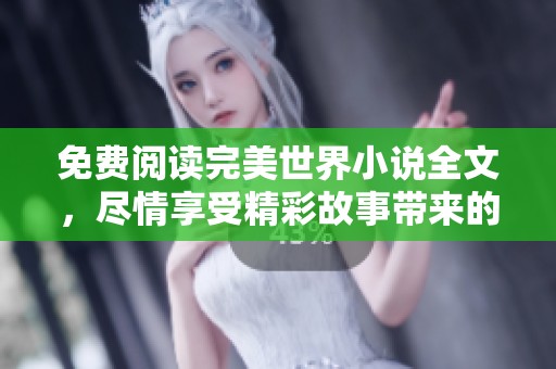 免费阅读完美世界小说全文，尽情享受精彩故事带来的无限魅力