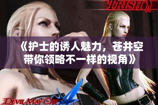 《护士的诱人魅力，苍井空带你领略不一样的视角》