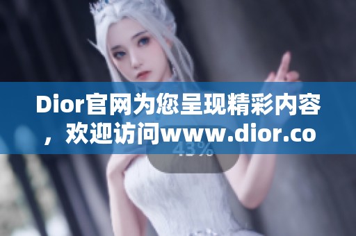 Dior官网为您呈现精彩内容，欢迎访问www.dior.com.cn一探究竟。