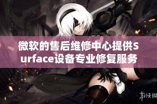 微软的售后维修中心提供Surface设备专业修复服务