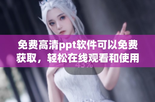 免费高清ppt软件可以免费获取，轻松在线观看和使用的方式不容错过