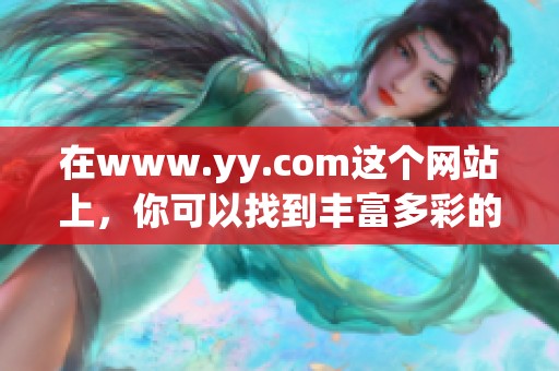 在www.yy.com这个网站上，你可以找到丰富多彩的娱乐内容和互动体验。