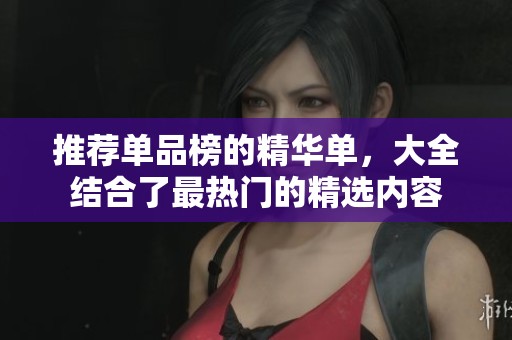 推荐单品榜的精华单，大全结合了最热门的精选内容