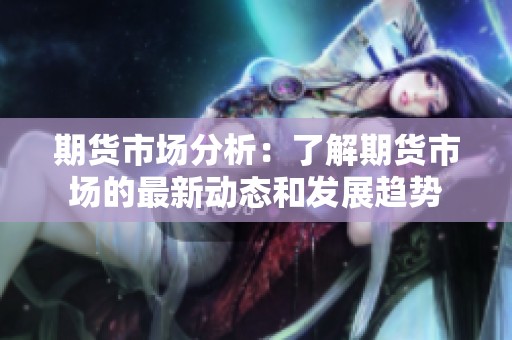 期货市场分析：了解期货市场的最新动态和发展趋势