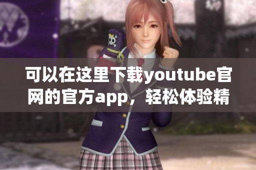 可以在这里下载youtube官网的官方app，轻松体验精彩视频内容
