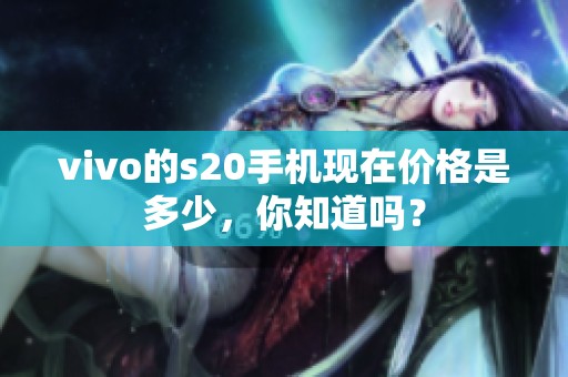 vivo的s20手机现在价格是多少，你知道吗？