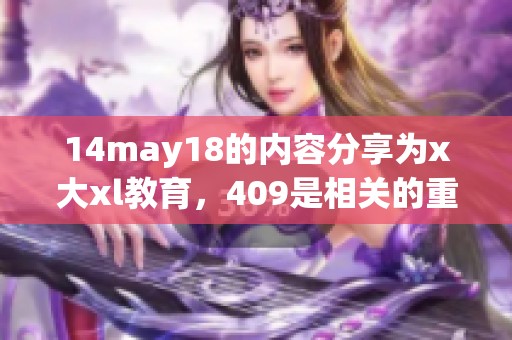 14may18的内容分享为x大xl教育，409是相关的重要信息。