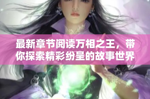 最新章节阅读万相之王，带你探索精彩纷呈的故事世界