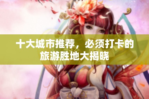 十大城市推荐，必须打卡的旅游胜地大揭晓