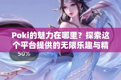Poki的魅力在哪里？探索这个平台提供的无限乐趣与精彩体验。