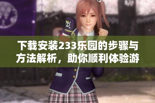 下载安装233乐园的步骤与方法解析，助你顺利体验游戏乐趣