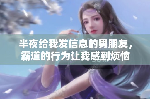 半夜给我发信息的男朋友，霸道的行为让我感到烦恼