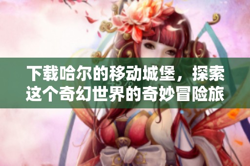 下载哈尔的移动城堡，探索这个奇幻世界的奇妙冒险旅程