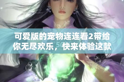 可爱版的宠物连连看2带给你无尽欢乐，快来体验这款趣味游戏吧！