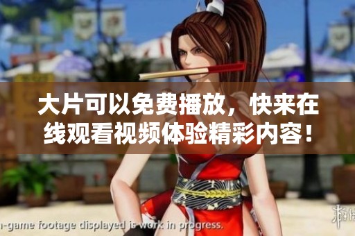 大片可以免费播放，快来在线观看视频体验精彩内容！