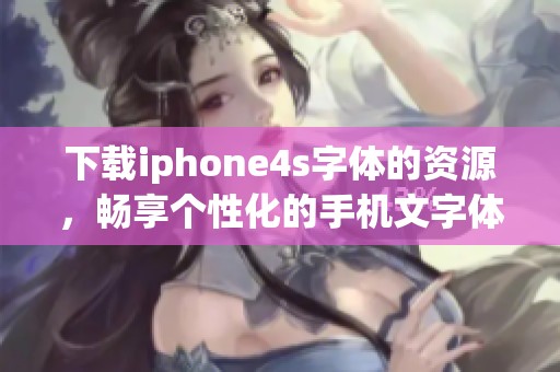 下载iphone4s字体的资源，畅享个性化的手机文字体验