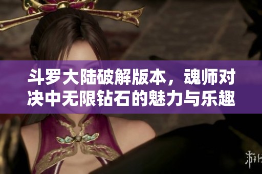 斗罗大陆破解版本，魂师对决中无限钻石的魅力与乐趣尽在其中