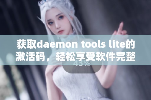 获取daemon tools lite的激活码，轻松享受软件完整功能的全新体验