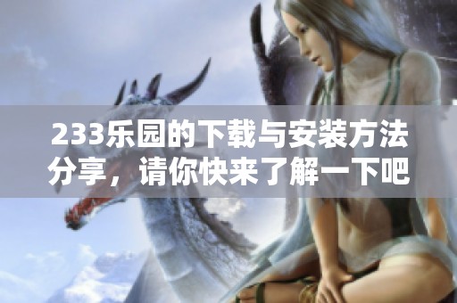 233乐园的下载与安装方法分享，请你快来了解一下吧