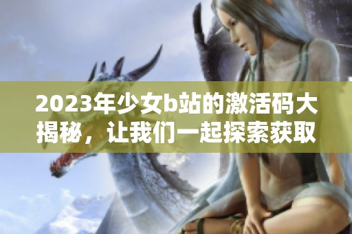 2023年少女b站的激活码大揭秘，让我们一起探索获取方法吧