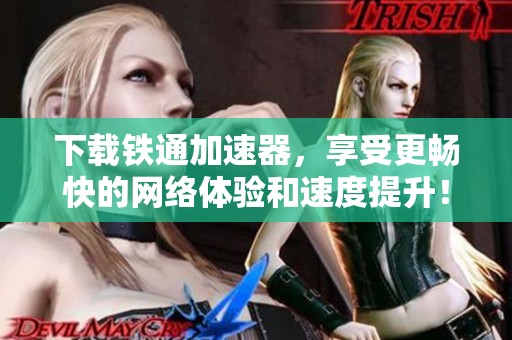 下载铁通加速器，享受更畅快的网络体验和速度提升！