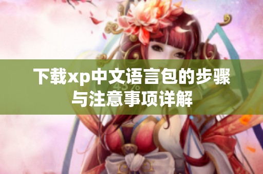 下载xp中文语言包的步骤与注意事项详解