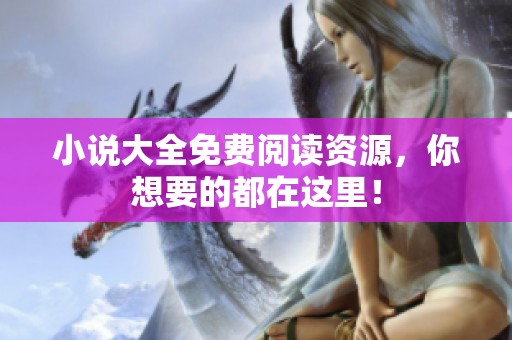 小说大全免费阅读资源，你想要的都在这里！