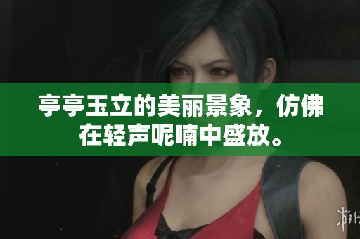亭亭玉立的美丽景象，仿佛在轻声呢喃中盛放。