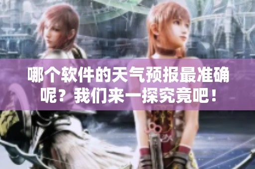 哪个软件的天气预报最准确呢？我们来一探究竟吧！