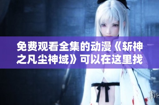 免费观看全集的动漫《斩神之凡尘神域》可以在这里找到