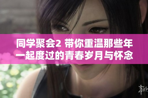 同学聚会2 带你重温那些年一起度过的青春岁月与怀念