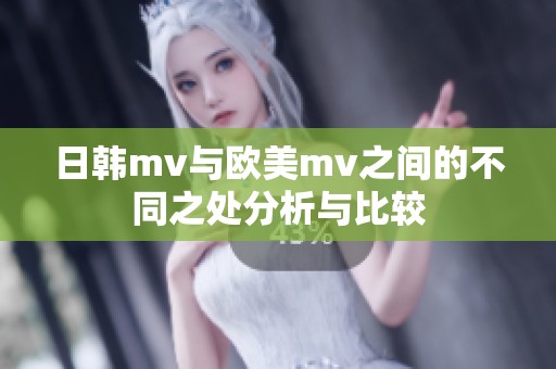日韩mv与欧美mv之间的不同之处分析与比较