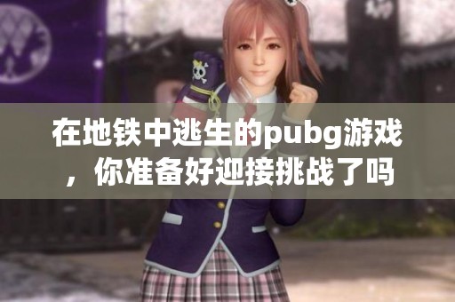在地铁中逃生的pubg游戏，你准备好迎接挑战了吗