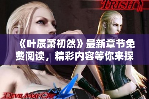 《叶辰萧初然》最新章节免费阅读，精彩内容等你来探索！