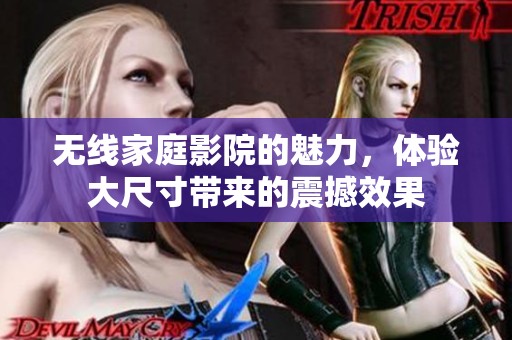 无线家庭影院的魅力，体验大尺寸带来的震撼效果