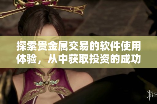 探索贵金属交易的软件使用体验，从中获取投资的成功秘籍