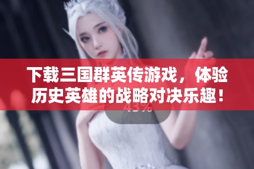下载三国群英传游戏，体验历史英雄的战略对决乐趣！