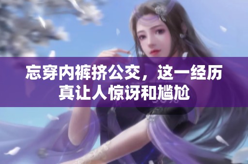 忘穿内裤挤公交，这一经历真让人惊讶和尴尬