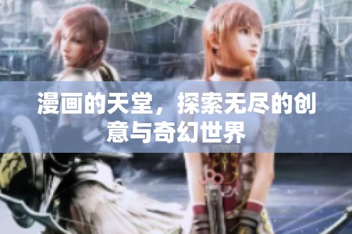 漫画的天堂，探索无尽的创意与奇幻世界
