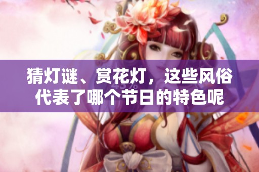 猜灯谜、赏花灯，这些风俗代表了哪个节日的特色呢