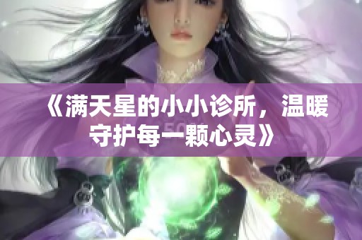 《满天星的小小诊所，温暖守护每一颗心灵》