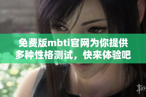 免费版mbti官网为你提供多种性格测试，快来体验吧