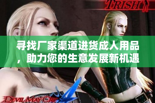 寻找厂家渠道进货**用品，助力您的生意发展新机遇