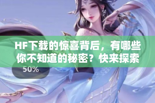 HF下载的惊喜背后，有哪些你不知道的秘密？快来探索吧！