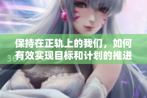 保持在正轨上的我们，如何有效实现目标和计划的推进