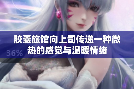 胶囊旅馆向上司传递一种微热的感觉与温暖情绪