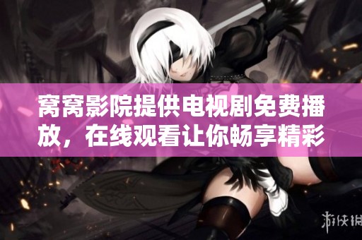 窝窝影院提供电视剧免费播放，在线观看让你畅享精彩内容